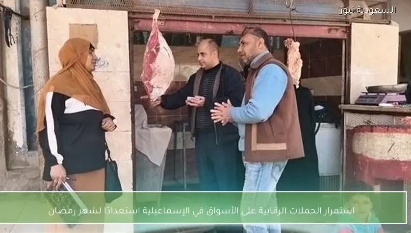 استمرار الحملات الرقابية على الأسواق في الإسماعيلية استعدادًا لشهر رمضان