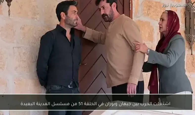 اشتعلت الحرب بين جيهان وبوران في الحلقة 51 من مسلسل المدينة البعيدة
