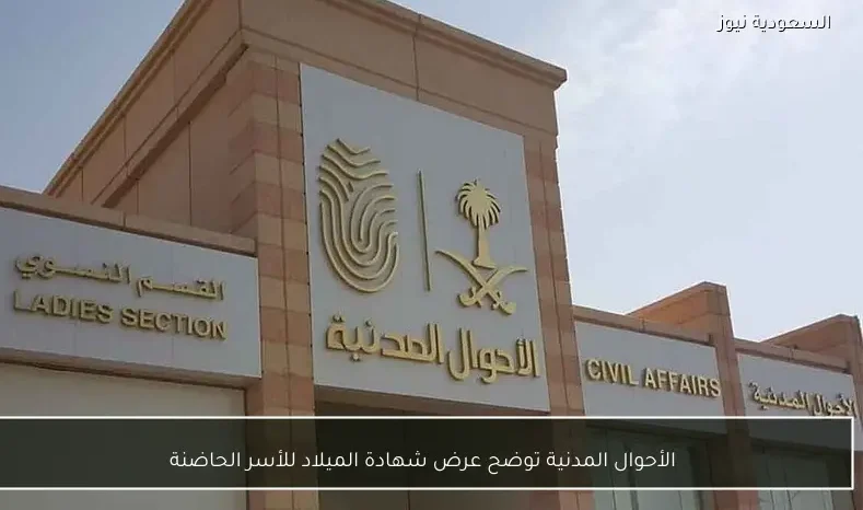 الأحوال المدنية توضح عرض شهادة الميلاد للأسر الحاضنة