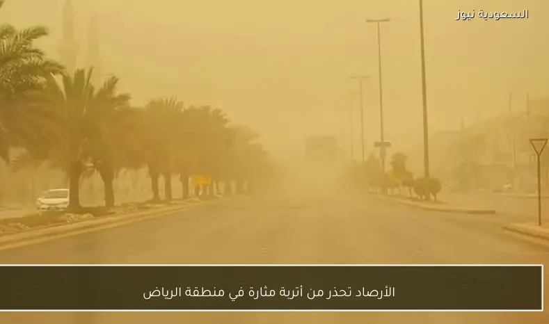 الأرصاد تحذر من أتربة مثارة في منطقة الرياض
