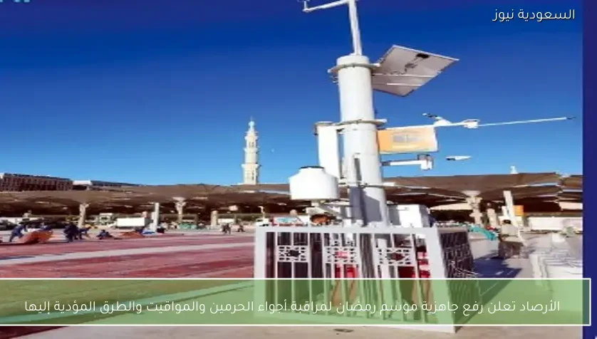 الأرصاد تعلن رفع جاهزية موسم رمضان لمراقبة أجواء الحرمين والمواقيت والطرق المؤدية إليها