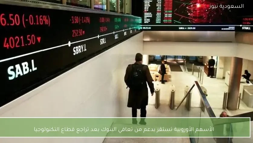الأسهم الأوروبية تستقر بدعم من تعافي البنوك بعد تراجع قطاع التكنولوجيا