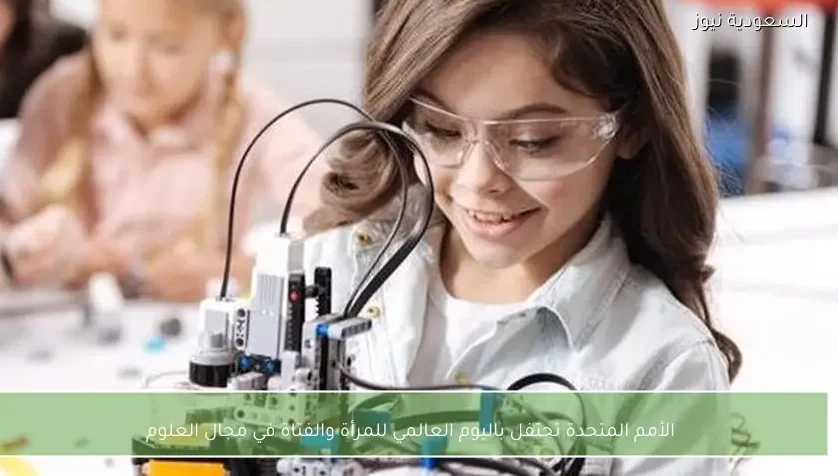 الأمم المتحدة تحتفل باليوم العالمي للمرأة والفتاة في مجال العلوم