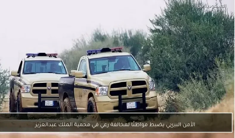 الأمن البيئي يضبط مواطنًا لمخالفة رعي في محمية الملك عبدالعزيز