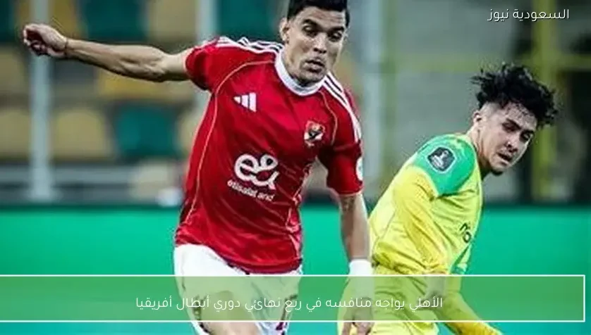 الأهلي يواجه منافسه في ربع نهائي دوري أبطال أفريقيا