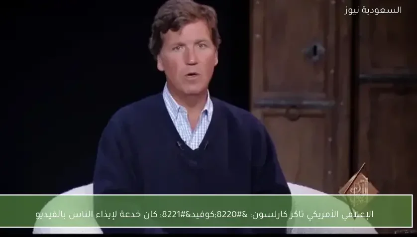 الإعلامي الأمريكي تاكر كارلسون: “كوفيد” كان خدعة لإيذاء الناس بالفيديو