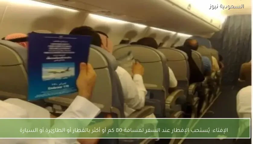 الإفتاء: يُستحب الإفطار عند السفر لمسافة 80 كم أو أكثر بالقطار أو الطائرة أو السيارة