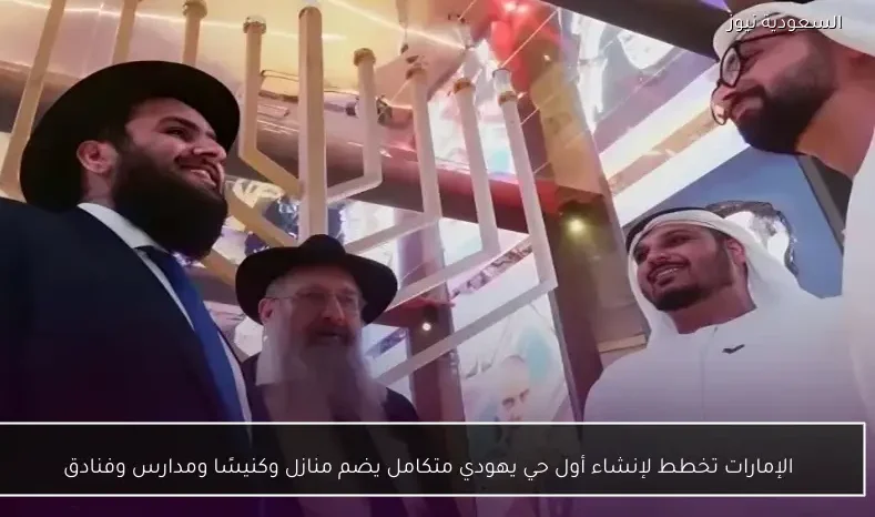 الإمارات تخطط لإنشاء أول حي يهودي متكامل يضم منازل وكنيسًا ومدارس وفنادق