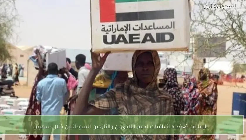 الإمارات تعقد 6 اتفاقيات لدعم اللاجئين والنازحين السودانيين خلال شهرين