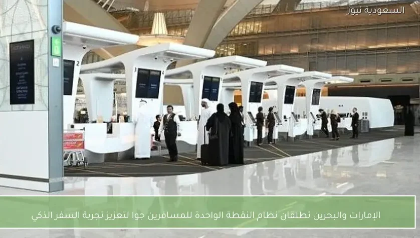 الإمارات والبحرين تطلقان نظام النقطة الواحدة للمسافرين جوا لتعزيز تجربة السفر الذكي