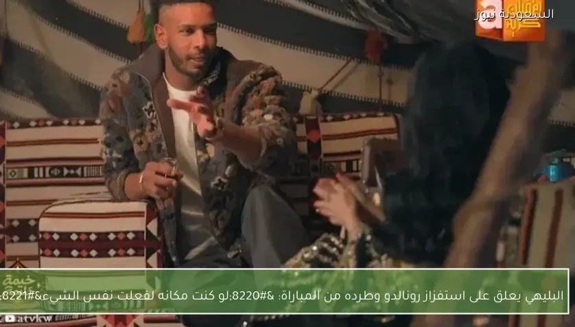 البليهي يعلق على استفزاز رونالدو وطرده من المباراة: “لو كنت مكانه لفعلت نفس الشيء”