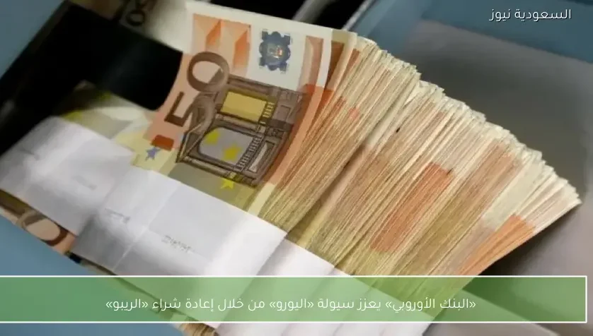 «البنك الأوروبي» يعزز سيولة «اليورو» من خلال إعادة شراء «الريبو»