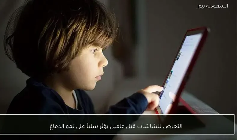 التعرض للشاشات قبل عامين يؤثر سلباً على نمو الدماغ