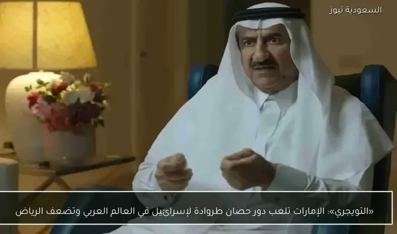 «التويجري»: الإمارات تلعب دور حصان طروادة لإسرائيل في العالم العربي وتضعف الرياض