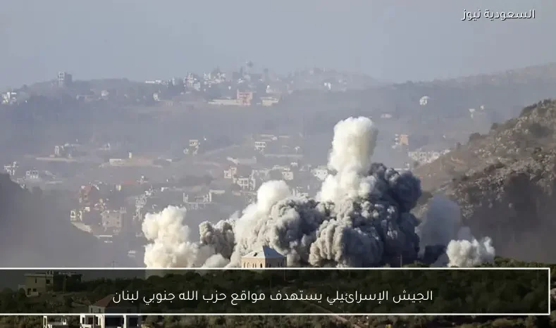 الجيش الإسرائيلي يستهدف مواقع حزب الله جنوبي لبنان