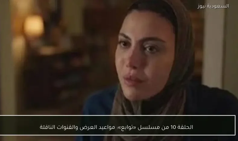 الحلقة 10 من مسلسل «توابع»: مواعيد العرض والقنوات الناقلة