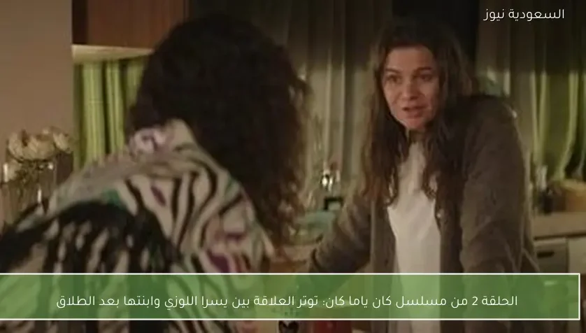 الحلقة 2 من مسلسل كان ياما كان: توتر العلاقة بين يسرا اللوزي وابنتها بعد الطلاق
