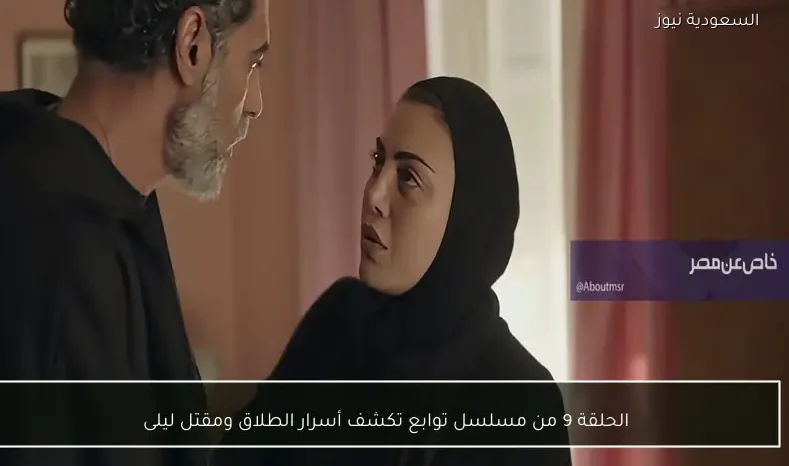 الحلقة 9 من مسلسل توابع تكشف أسرار الطلاق ومقتل ليلى