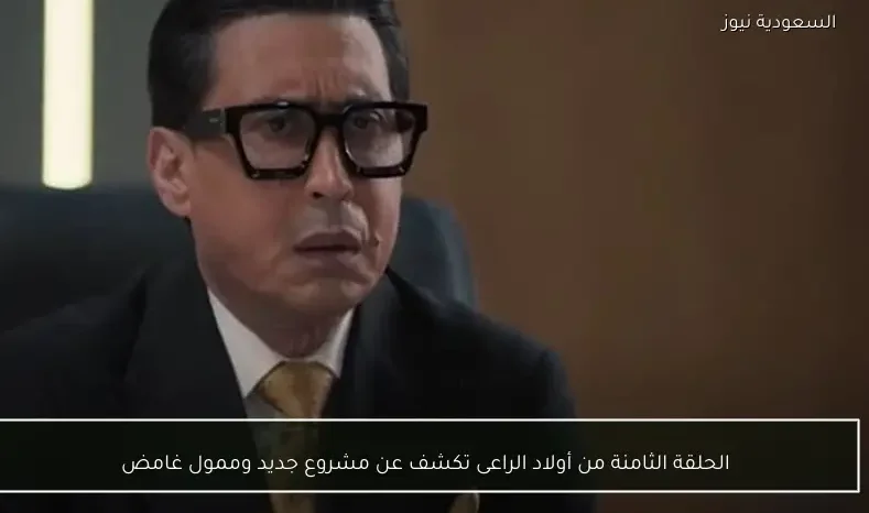 الحلقة الثامنة من أولاد الراعى تكشف عن مشروع جديد وممول غامض