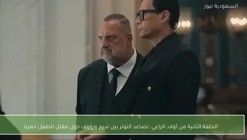 الحلقة الثانية من أولاد الراعي: تصاعد التوتر بين نديم ورؤوف حول مقتل الطفل حمزة