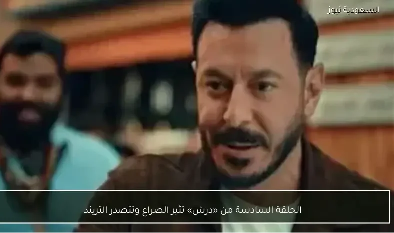 الحلقة السادسة من «درش» تثير الصراع وتتصدر التريند