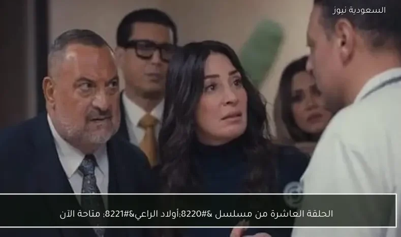 الحلقة العاشرة من مسلسل “أولاد الراعي” متاحة الآن