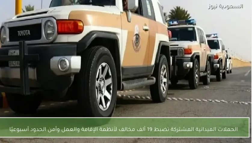 الحملات الميدانية المشتركة تضبط 19 ألف مخالف لأنظمة الإقامة والعمل وأمن الحدود أسبوعيًا