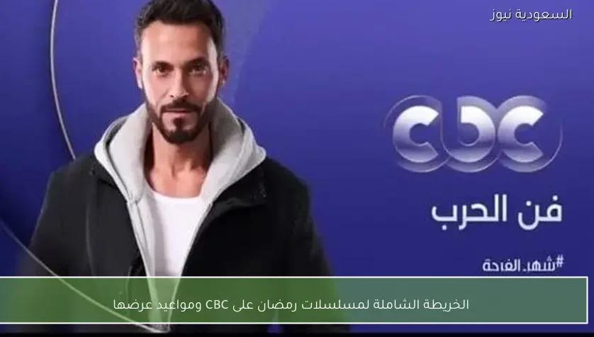 الخريطة الشاملة لمسلسلات رمضان على CBC ومواعيد عرضها