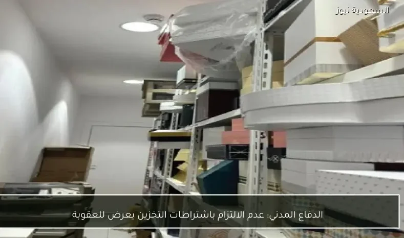 الدفاع المدني: عدم الالتزام باشتراطات التخزين يعرض للعقوبة