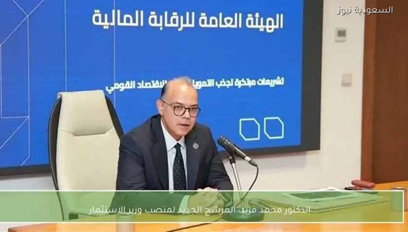 الدكتور محمد فريد: المرشح الجديد لمنصب وزير الاستثمار