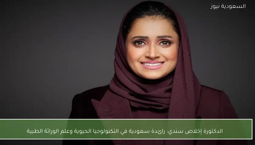 الدكتورة إخلاص سندي: رائدة سعودية في التكنولوجيا الحيوية وعلم الوراثة الطبية