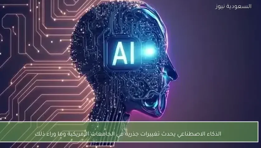 الذكاء الاصطناعي يحدث تغييرات جذرية في الجامعات الأمريكية وما وراء ذلك