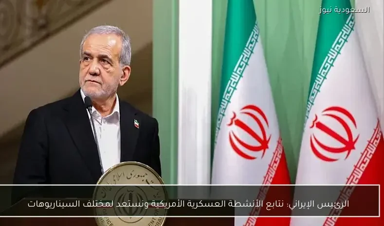 الرئيس الإيراني: نتابع الأنشطة العسكرية الأمريكية ونستعد لمختلف السيناريوهات