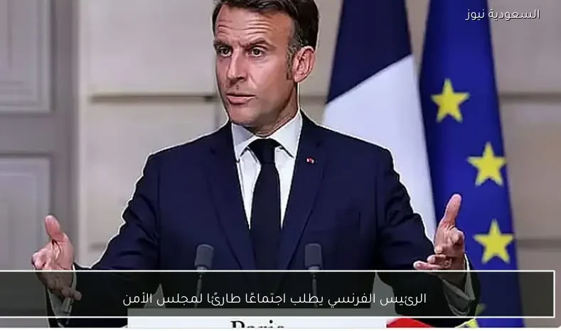الرئيس الفرنسي يطلب اجتماعًا طارئًا لمجلس الأمن