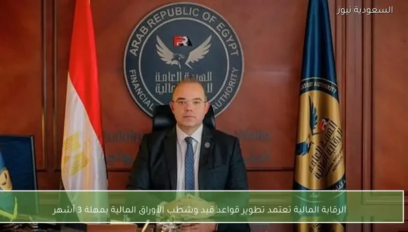 الرقابة المالية تعتمد تطوير قواعد قيد وشطب الأوراق المالية بمهلة 3 أشهر