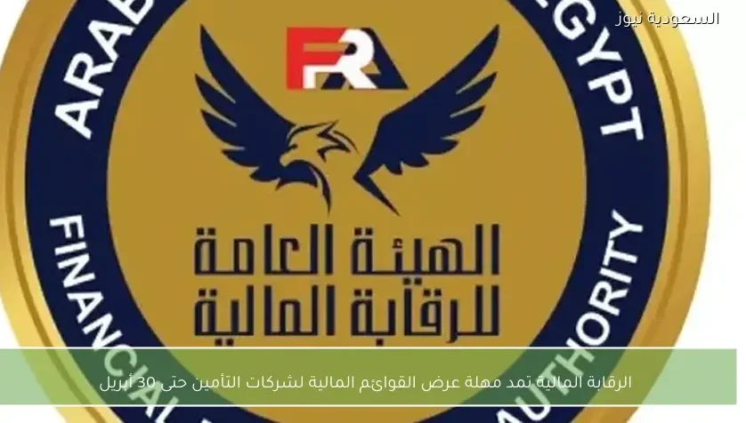 الرقابة المالية تمد مهلة عرض القوائم المالية لشركات التأمين حتى 30 أبريل