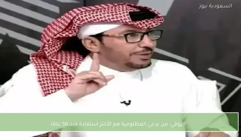الروقي: من يدعي المظلومية هم الأكثر استفادة منذ 50 عامًا