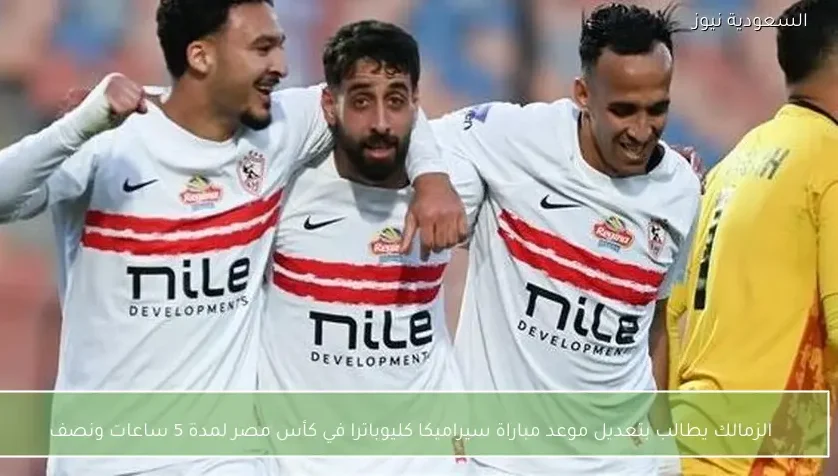 الزمالك يطالب بتعديل موعد مباراة سيراميكا كليوباترا في كأس مصر لمدة 5 ساعات ونصف