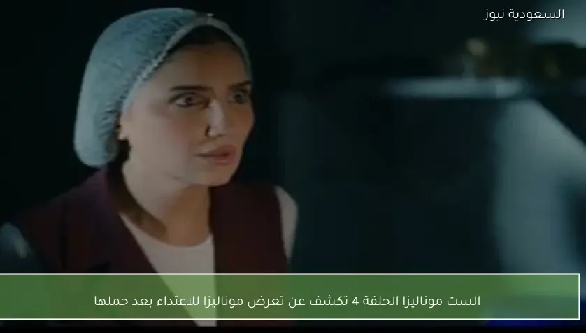 الست موناليزا الحلقة 4 تكشف عن تعرض موناليزا للاعتداء بعد حملها