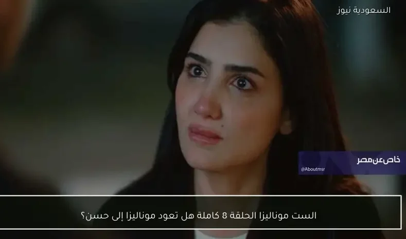 الست موناليزا الحلقة 8 كاملة هل تعود موناليزا إلى حسن؟