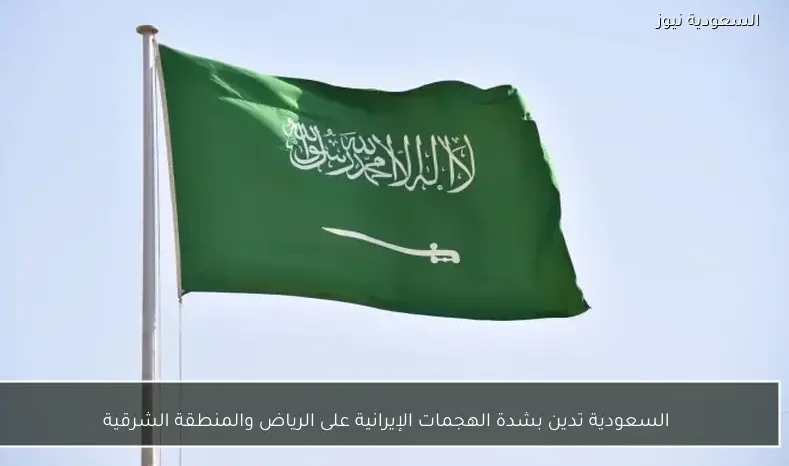 السعودية تدين بشدة الهجمات الإيرانية على الرياض والمنطقة الشرقية