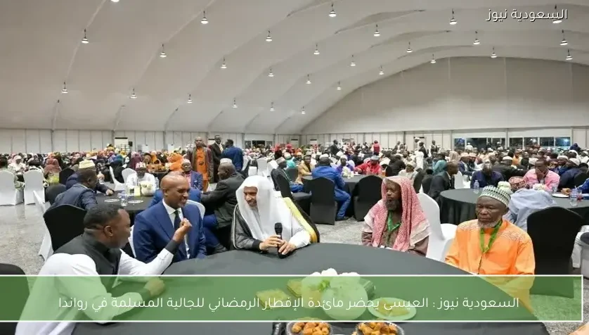 السعودية نيوز : العيسى يحضر مائدة الإفطار الرمضاني للجالية المسلمة في رواندا