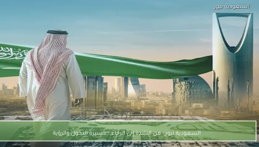 السعودية نيوز : 
                من الشدة إلى الرخاء.. مسيرة التحول والرؤية