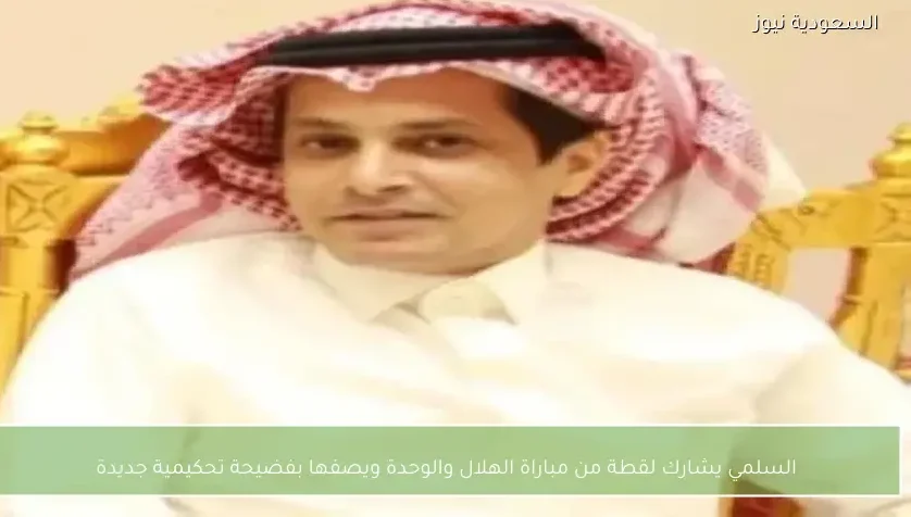 السلمي يشارك لقطة من مباراة الهلال والوحدة ويصفها بفضيحة تحكيمية جديدة