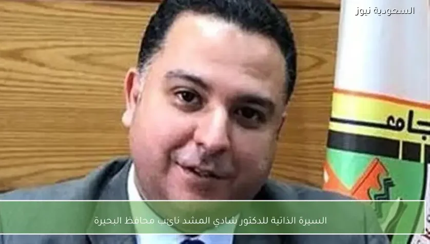 السيرة الذاتية للدكتور شادي المشد نائب محافظ البحيرة