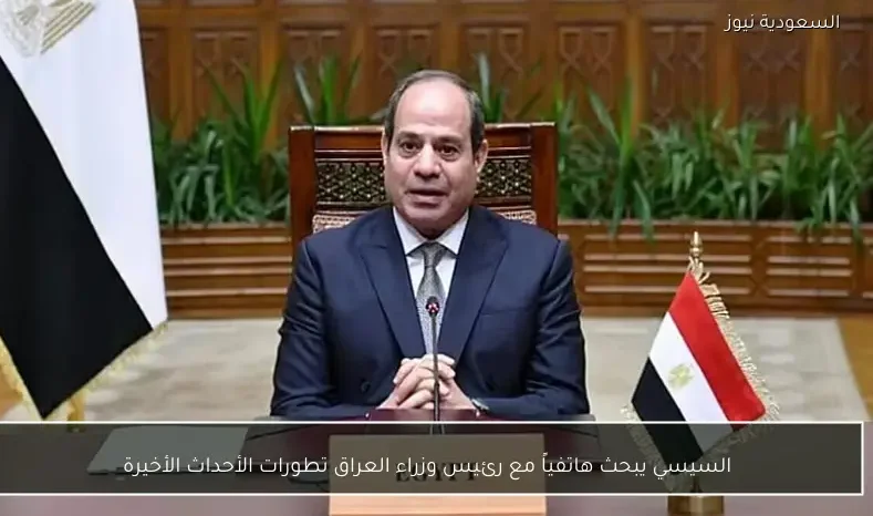 السيسي يبحث هاتفياً مع رئيس وزراء العراق تطورات الأحداث الأخيرة