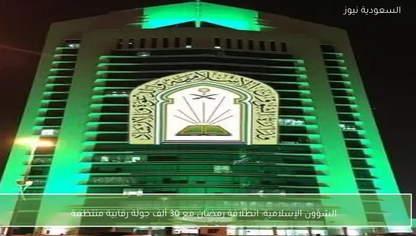 الشؤون الإسلامية: انطلاقة رمضان مع 30 ألف جولة رقابية منتظمة