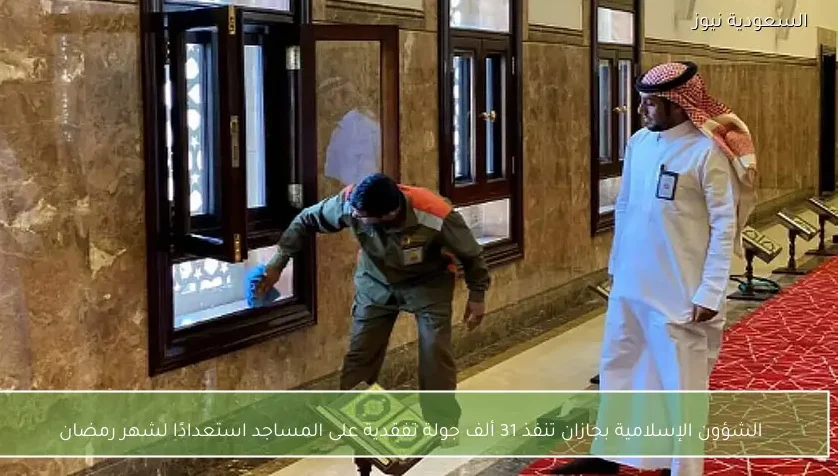 الشؤون الإسلامية بجازان تنفذ 31 ألف جولة تفقدية على المساجد استعدادًا لشهر رمضان