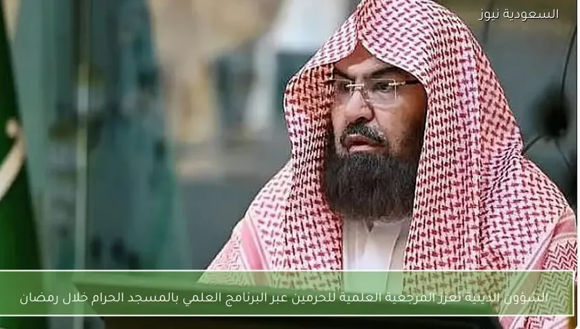 الشؤون الدينية تعزز المرجعية العلمية للحرمين عبر البرنامج العلمي بالمسجد الحرام خلال رمضان