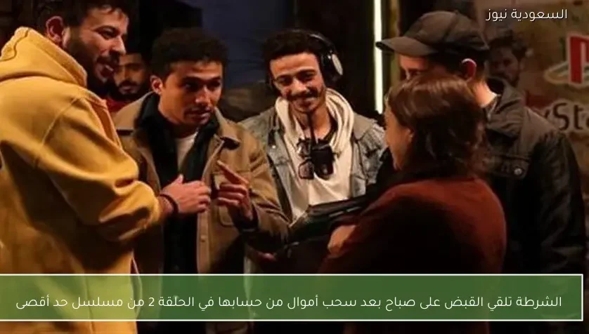 الشرطة تلقي القبض على صباح بعد سحب أموال من حسابها في الحلقة 2 من مسلسل حد أقصى